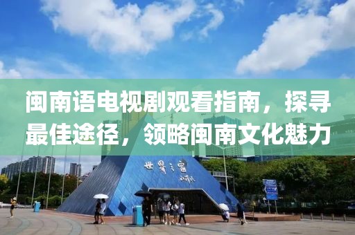 闽南语电视剧观看指南，探寻最佳途径，领略闽南文化魅力