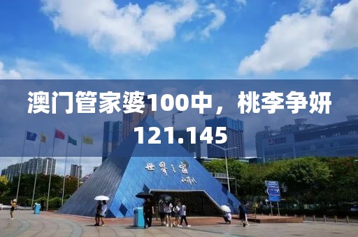 澳门管家婆100中，桃李争妍121.145