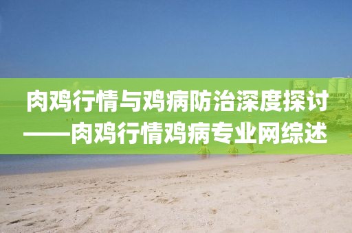 肉鸡行情与鸡病防治深度探讨——肉鸡行情鸡病专业网综述