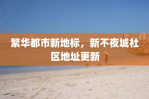 繁华都市新地标，新不夜城社区地址更新
