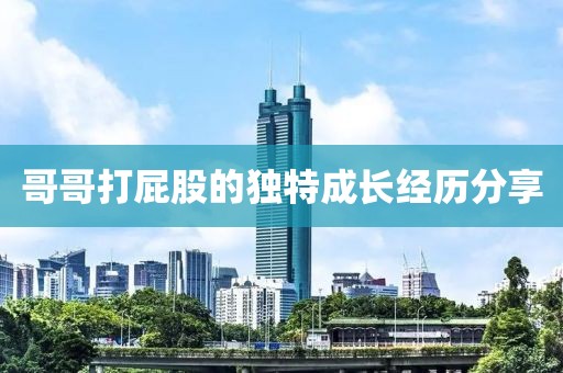 哥哥打屁股的独特成长经历分享