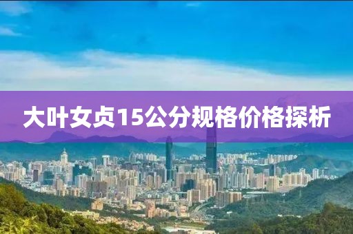 大叶女贞15公分规格价格探析