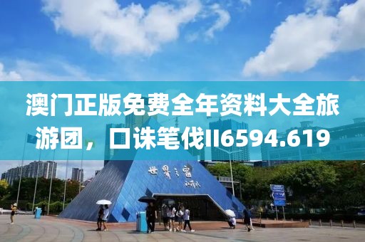 澳门正版免费全年资料大全旅游团，口诛笔伐II6594.619