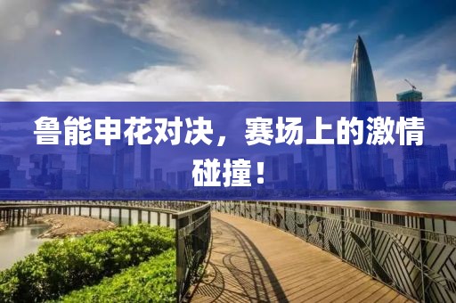 鲁能申花对决，赛场上的激情碰撞！