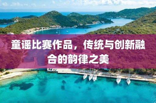 童谣比赛作品，传统与创新融合的韵律之美