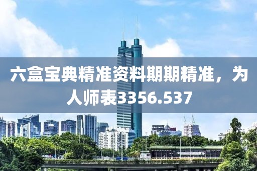 六盒宝典精准资料期期精准，为人师表3356.537