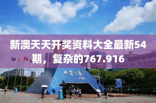 新澳天天开奖资料大全最新54期，复杂的767.916