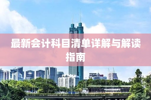 最新会计科目清单详解与解读指南