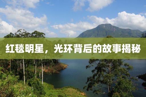 红毯明星，光环背后的故事揭秘