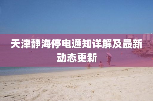 天津静海停电通知详解及最新动态更新