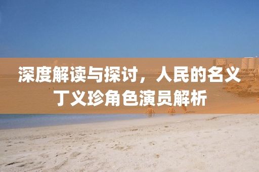 深度解读与探讨，人民的名义丁义珍角色演员解析
