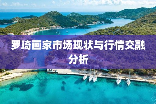 罗琦画家市场现状与行情交融分析