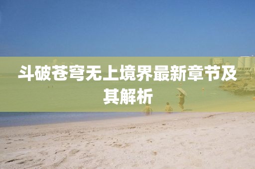 斗破苍穹无上境界最新章节及其解析