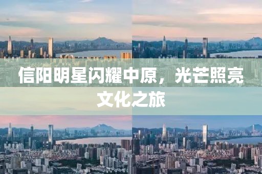 信阳明星闪耀中原，光芒照亮文化之旅