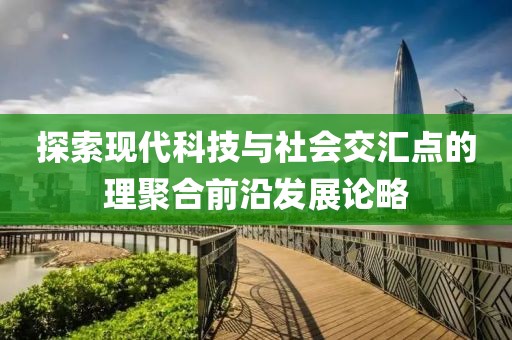 探索现代科技与社会交汇点的理聚合前沿发展论略