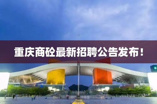重庆商砼最新招聘公告发布！