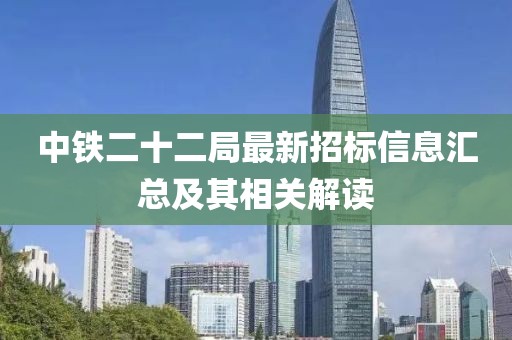中铁二十二局最新招标信息汇总及其相关解读