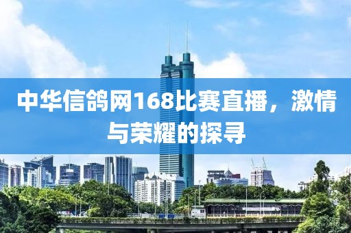 中华信鸽网168比赛直播，激情与荣耀的探寻
