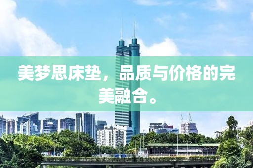 美梦思床垫，品质与价格的完美融合。