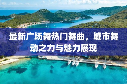 最新广场舞热门舞曲，城市舞动之力与魅力展现