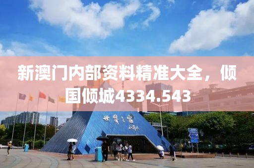 新澳门内部资料精准大全，倾国倾城4334.543