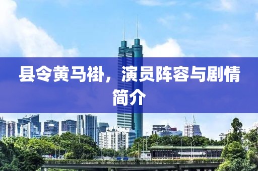 县令黄马褂，演员阵容与剧情简介