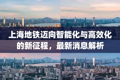 上海地铁迈向智能化与高效化的新征程，最新消息解析