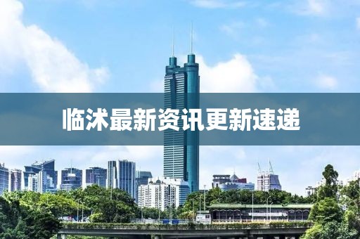 临沭最新资讯更新速递