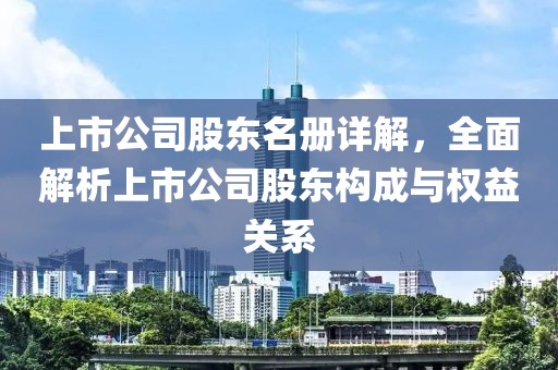 上市公司股东名册详解，全面解析上市公司股东构成与权益关系