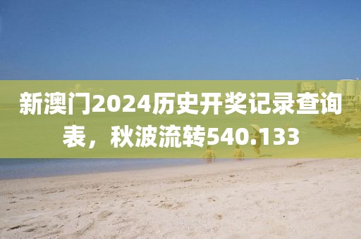 新澳门2024历史开奖记录查询表，秋波流转540.133
