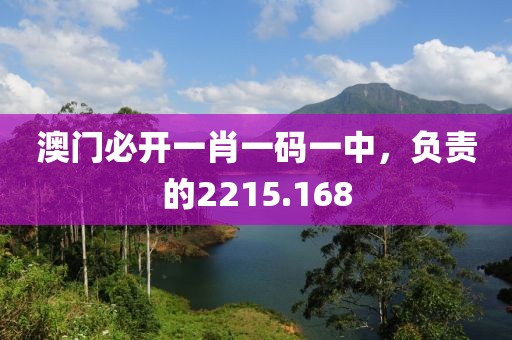 澳门必开一肖一码一中，负责的2215.168