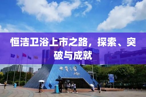恒洁卫浴上市之路，探索、突破与成就