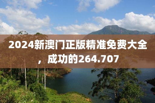 2024新澳门正版精准免费大全，成功的264.707
