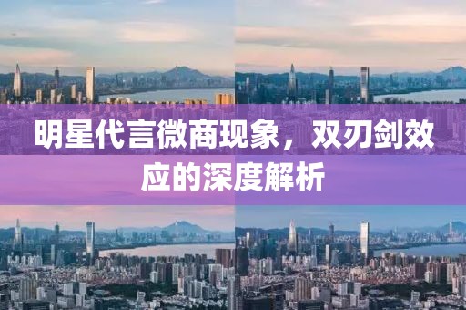 明星代言微商现象，双刃剑效应的深度解析