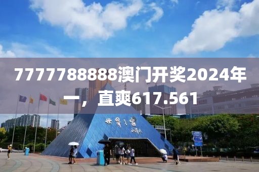 7777788888澳门开奖2024年一，直爽617.561