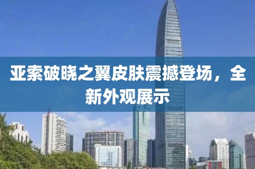 亚索破晓之翼皮肤震撼登场，全新外观展示