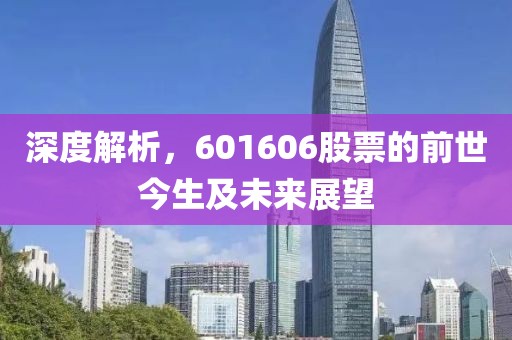 深度解析，601606股票的前世今生及未来展望