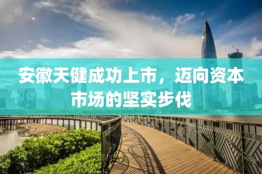 安徽天健成功上市，迈向资本市场的坚实步伐