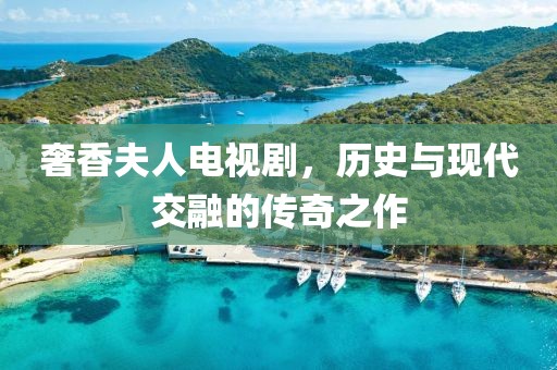 奢香夫人电视剧，历史与现代交融的传奇之作