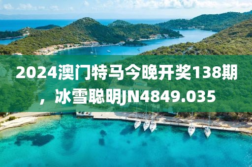 2024澳门特马今晚开奖138期，冰雪聪明JN4849.035