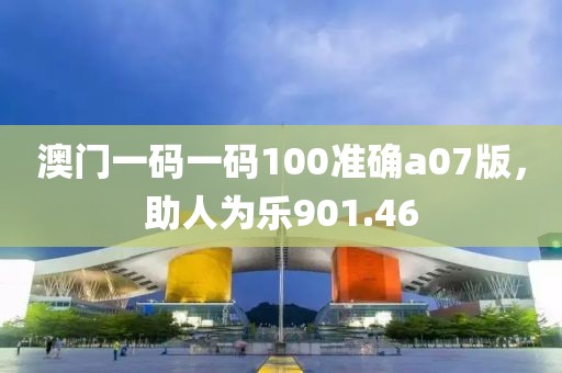 澳门一码一码100准确a07版，助人为乐901.46