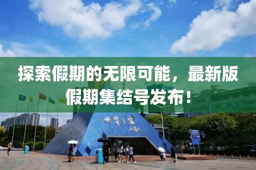 探索假期的无限可能，最新版假期集结号发布！
