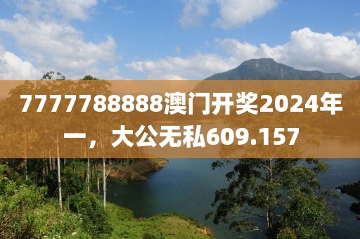 7777788888澳门开奖2024年一，大公无私609.157