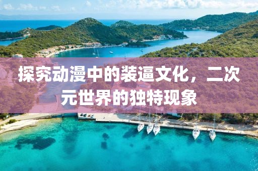 探究动漫中的装逼文化，二次元世界的独特现象