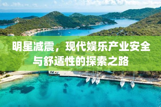 明星减震，现代娱乐产业安全与舒适性的探索之路