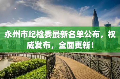 永州市纪检委最新名单公布，权威发布，全面更新！