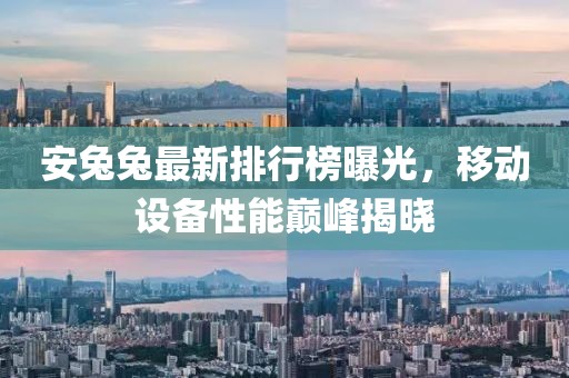 安兔兔最新排行榜曝光，移动设备性能巅峰揭晓