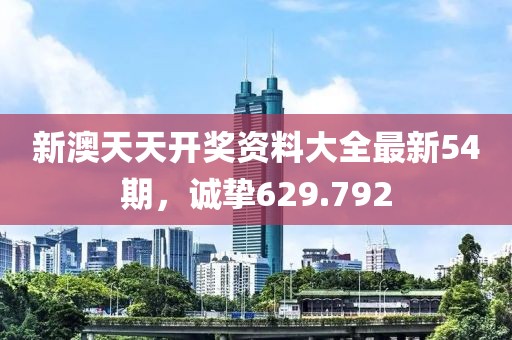 新澳天天开奖资料大全最新54期，诚挚629.792