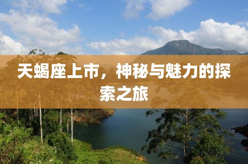 天蝎座上市，神秘与魅力的探索之旅
