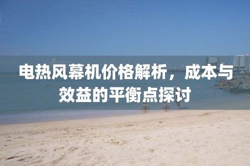 电热风幕机价格解析，成本与效益的平衡点探讨